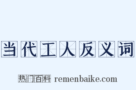 当代工人反义词是什么意思的图片